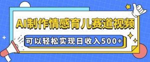 AI 制作情感育儿赛道视频，可以轻松实现日收入5张【揭秘】_网创资源库