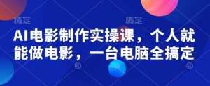 AI电影制作实操课，个人就能做电影，一台电脑全搞定_网创资源库