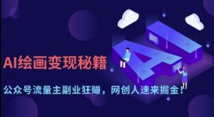 AI绘画变现秘籍：公众号流量主副业狂挣，网创人速来掘金【揭秘】_网创资源库