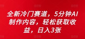 全新冷门赛道，5分钟AI制作内容，轻松获取收益，日入3张【揭秘】_网创资源库