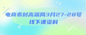 电商素材高端局3月27-28号线下课资料，全程场记+100多张ppt图片+重点视频+课程思维导图+录音带字幕_网创资源库