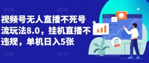 视频号无人直播不死号流玩法8.0，挂机直播不违规，单机日入5张【揭秘】_网创资源库