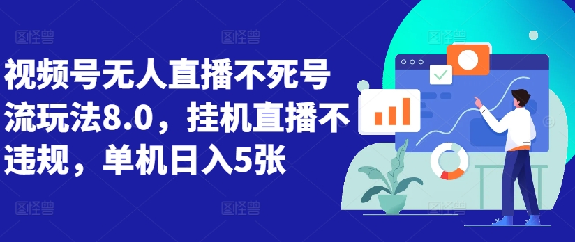 视频号无人直播不死号流玩法8.0，挂机直播不违规，单机日入5张【揭秘】_网创资源库