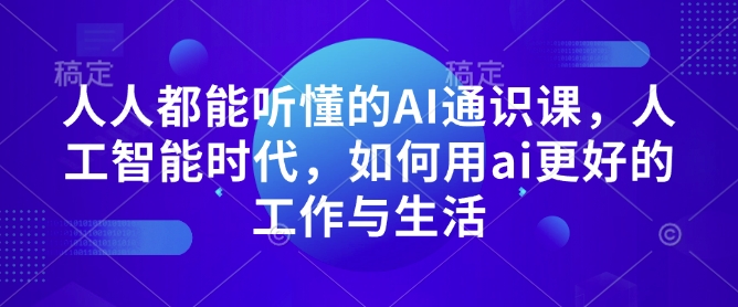 人人都能听懂的AI通识课，人工智能时代，如何用ai更好的工作与生活_网创资源库