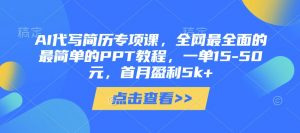 AI代写简历专项课，全网最全面的最简单的PPT教程，一单15-50元，首月盈利5k+_网创资源库