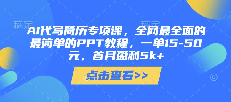AI代写简历专项课，全网最全面的最简单的PPT教程，一单15-50元，首月盈利5k+_网创资源库