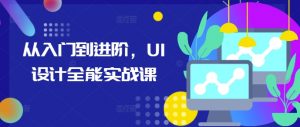 从入门到进阶，UI设计全能实战课_网创资源库
