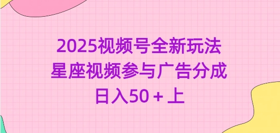 2025视频号全新玩法-星座视频参与广告分成，日入50+上_网创资源库
