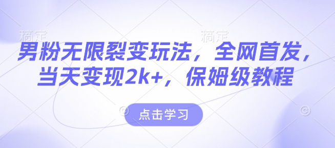 男粉无限裂变玩法，全网首发，当天变现2k+，保姆级教程【永久更新】【揭秘】_网创资源库