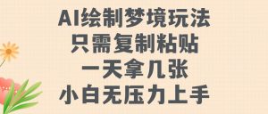 AI绘制梦境玩法，只需要复制粘贴，一天轻松拿几张，小白无压力上手【揭秘】_网创资源库