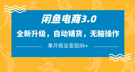 闲鱼电商3.0，全新升级，自动铺货，无脑操作，单月稳定变现8k+【揭秘】_网创资源库