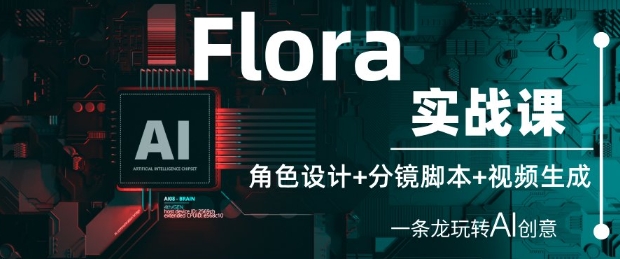 Flora实战课：角色设计+分镜脚本+视频生成，一条龙玩转AI创意_网创资源库