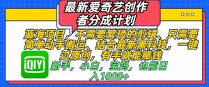 最新爱奇艺创作者分成计划，不需要繁琐的剪辑，只需要简单动手搬运，一键过原创，有手就能做_网创资源库
