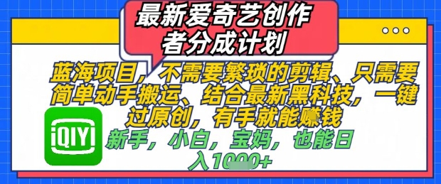 最新爱奇艺创作者分成计划，不需要繁琐的剪辑，只需要简单动手搬运，一键过原创，有手就能做_网创资源库
