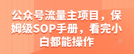 公众号流量主项目，保姆级SOP手册，看完小白都能操作_网创资源库