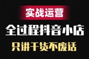 抖音小店精细化实战运营，只讲干货不废话_网创资源库