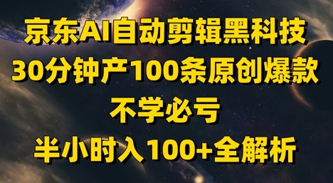 京东AI自动剪辑黑科技，30分钟产100条原创爆款，不学必亏！半小时入100+全解析_网创资源库