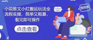 小说推文小红搬运玩法全流程实操，简单又粗暴，看完即可操作_网创资源库