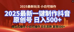 2025最新零基础制作100%过原创的美女抖音号，轻松日引百粉，后端转化日入5张_网创资源库