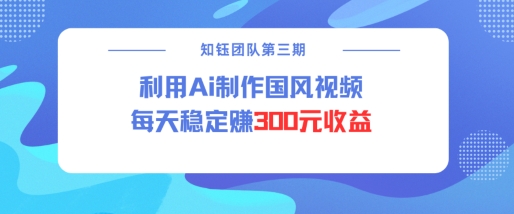 视频号ai国风视频创作者分成计划每天稳定300元收益_网创资源库