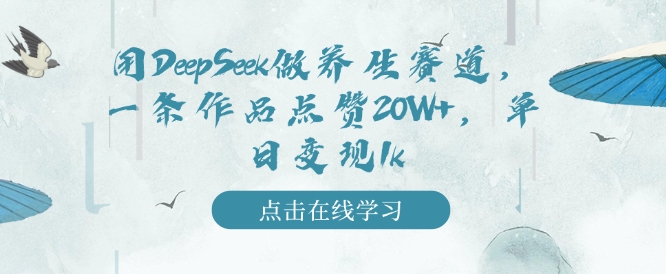 用DeepSeek做养生赛道，一条作品点赞20W+，单日变现1k_网创资源库