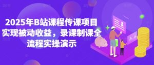 2025年B站课程传课项目实现被动收益，录课制课全流程实操演示_网创资源库