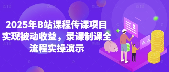 2025年B站课程传课项目实现被动收益，录课制课全流程实操演示_网创资源库