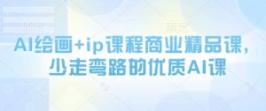 AI绘画+ip课程商业精品课，少走弯路的优质AI课_网创资源库