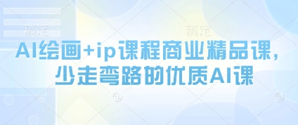 AI绘画+ip课程商业精品课，少走弯路的优质AI课_网创资源库