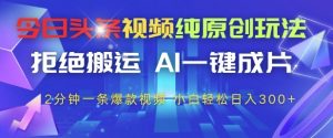 今日头条视频纯原创玩法，拒绝搬运，AI一键成片， 2分钟一条爆款视频，小白也能轻松日入3张+【揭秘】_网创资源库