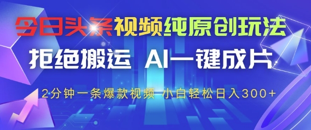 今日头条视频纯原创玩法，拒绝搬运，AI一键成片， 2分钟一条爆款视频，小白也能轻松日入3张+【揭秘】_网创资源库