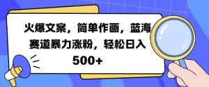 火爆文案，简单作画，蓝海赛道暴力涨粉，轻松日入5张_网创资源库