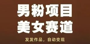 男粉项目美女赛道，发发作品，轻松获流自动变现_网创资源库