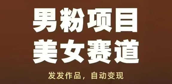 男粉项目美女赛道，发发作品，轻松获流自动变现_网创资源库
