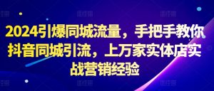 2024引爆同城流量，手把手教你抖音同城引流，上万家实体店实战营销经验_网创资源库