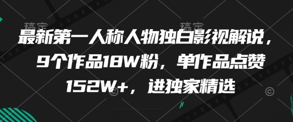 最新第一人称人物独白影视解说，9个作品18W粉，单作品点赞152W+，进独家精选_网创资源库