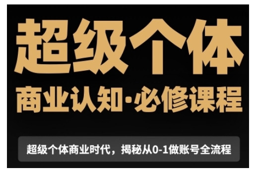 超级个体商业认知觉醒视频课，商业认知·必修课程揭秘从0-1账号全流程_网创资源库