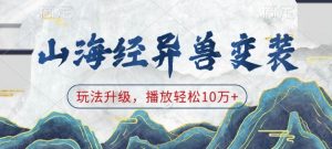 山海经异兽变装，玩法升级，播放轻松10万+_网创资源库