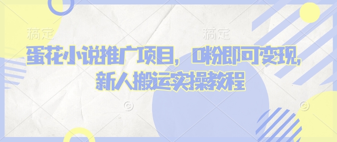 蛋花小说推文项目，0粉即可变现，新人搬运实操教程_网创资源库