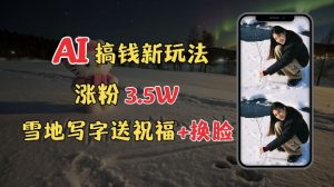 冬季搞钱新玩法，雪地写字表白送祝福、换脸，用免费AI手把手教你制作，轻松涨粉3.5w，接单到手软_网创资源库