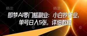 即梦AI零门槛副业：小白抄作业，单号日入5张，详细教程_网创资源库