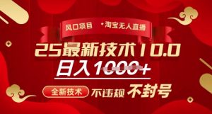 2025年淘宝无人直播带货10.0，全新技术，不违规，不封号，纯小白操作，日入多张【揭秘】_网创资源库