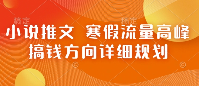 小说推文 寒假流量高峰 搞钱方向详细规划_网创资源库