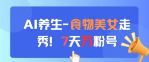 AI养生新玩法，食物美女走秀，7天万粉号_网创资源库