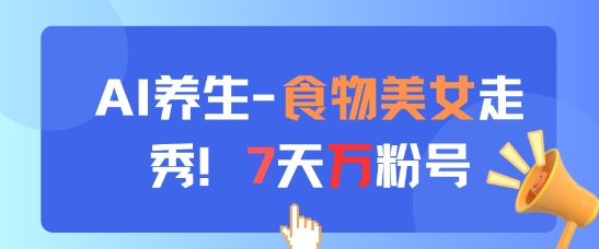 AI养生新玩法，食物美女走秀，7天万粉号_网创资源库