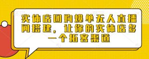 实体店团购爆单无人直播间搭建，让你的实体店多一个拓客渠道_网创资源库