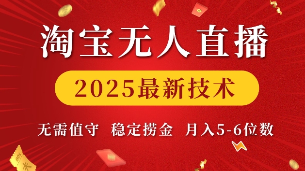 淘宝无人直播2025最新技术 无需值守，稳定捞金，月入5位数【揭秘】_网创资源库