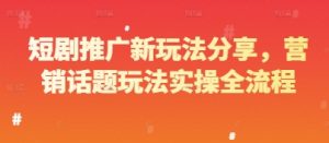 短剧推广新玩法分享，营销话题玩法实操全流程_网创资源库