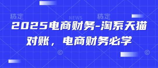 2025电商财务-淘系天猫对账，电商财务必学_网创资源库