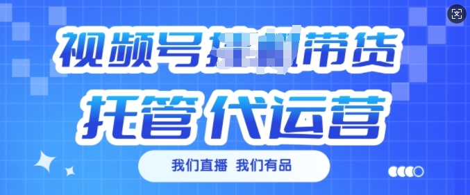 视频号挂J直播带货托管代运营，每个月多挣3k【揭秘】_网创资源库